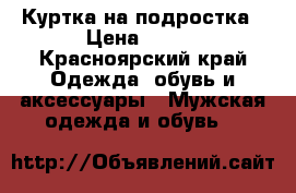 Куртка на подростка › Цена ­ 800 - Красноярский край Одежда, обувь и аксессуары » Мужская одежда и обувь   